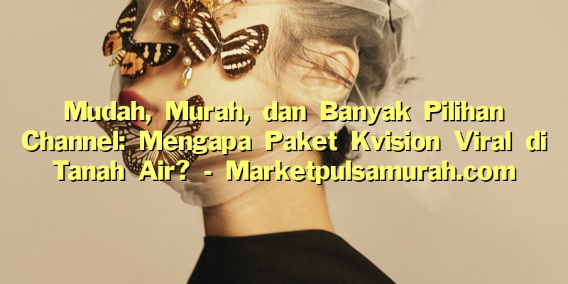 Mudah, Murah, dan Banyak Pilihan Channel: Mengapa Paket Kvision Viral di Tanah Air?