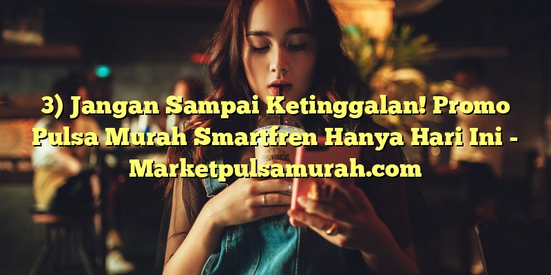 3) Jangan Sampai Ketinggalan! Promo Pulsa Murah Smartfren Hanya Hari Ini