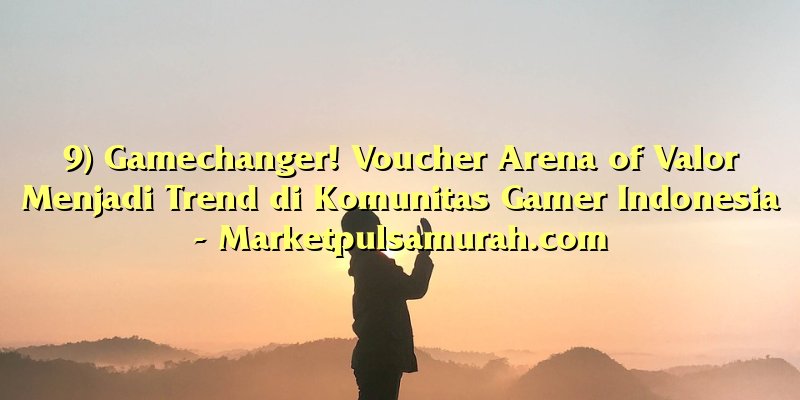 9) Gamechanger! Voucher Arena of Valor Menjadi Trend di Komunitas Gamer Indonesia