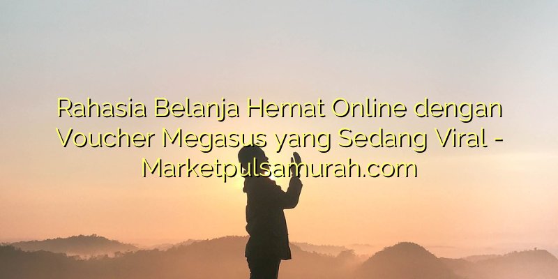 Rahasia Belanja Hemat Online dengan Voucher Megasus yang Sedang Viral