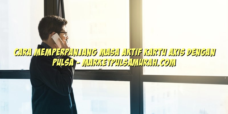 Cara Memperpanjang Masa Aktif Kartu Axis Dengan Pulsa