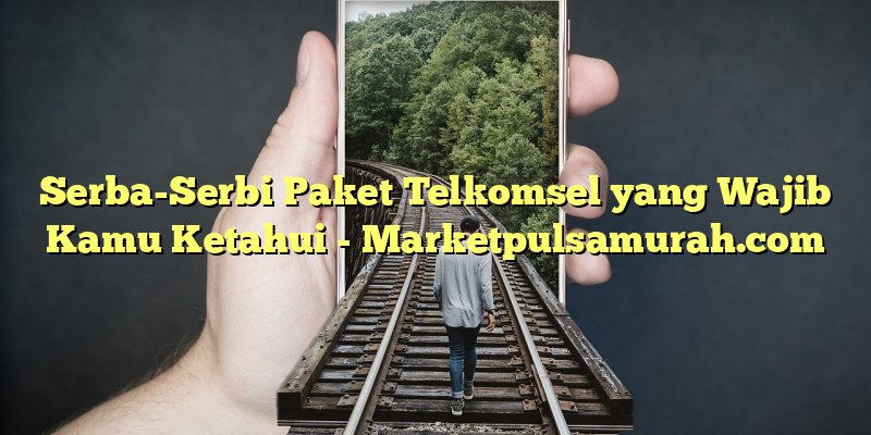 Serba-Serbi Paket Telkomsel yang Wajib Kamu Ketahui