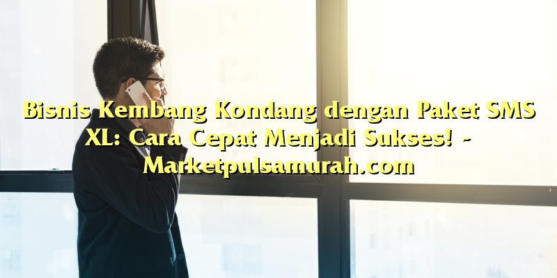 Bisnis Kembang Kondang dengan Paket SMS XL: Cara Cepat Menjadi Sukses!