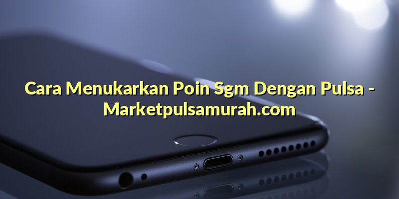 Cara Menukarkan Poin Sgm Dengan Pulsa